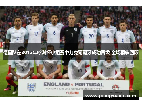 德国队在2012年欧洲杯小组赛中力克葡萄牙成功晋级 全场精彩回顾