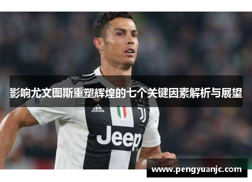 影响尤文图斯重塑辉煌的七个关键因素解析与展望